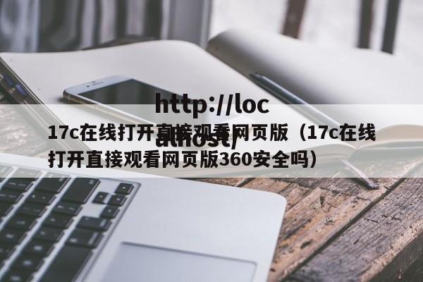17c在线打开直接观看网页版（17c在线打开直接观看网页版360安全吗）