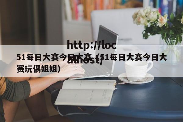 51每日大赛今日大赛（51每日大赛今日大赛玩偶姐姐）