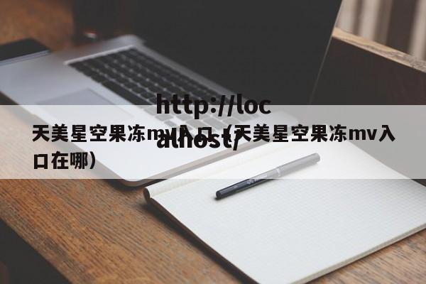 天美星空果冻mv入口（天美星空果冻mv入口在哪）